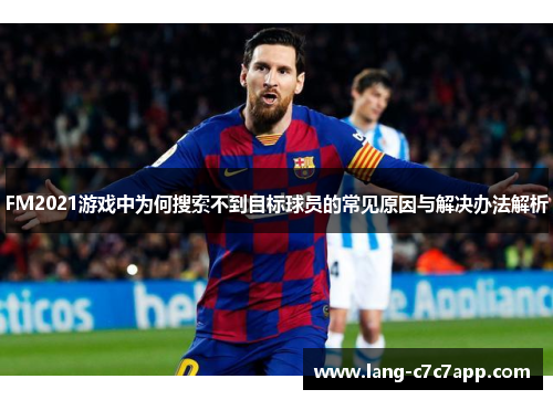FM2021游戏中为何搜索不到目标球员的常见原因与解决办法解析