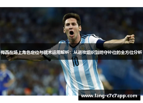 梅西在场上角色定位与战术运用解析：从进攻组织到防守补位的全方位分析