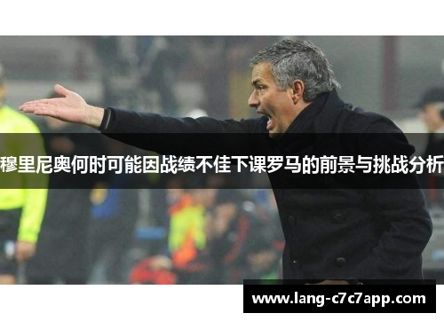 穆里尼奥何时可能因战绩不佳下课罗马的前景与挑战分析