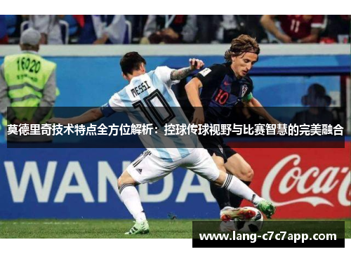 莫德里奇技术特点全方位解析：控球传球视野与比赛智慧的完美融合