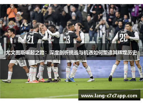 尤文图斯崛起之路：深度剖析挑战与机遇如何塑造其辉煌历史