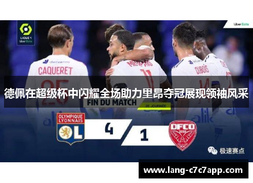 德佩在超级杯中闪耀全场助力里昂夺冠展现领袖风采 德佩在超级杯中闪耀全场助力里昂夺冠展现领袖风采