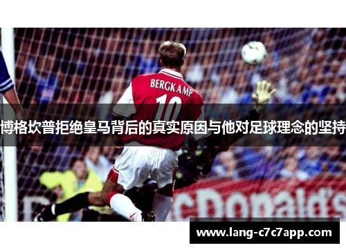 博格坎普拒绝皇马背后的真实原因与他对足球理念的坚持 博格坎普拒绝皇马背后的真实原因与他对足球理念的坚持