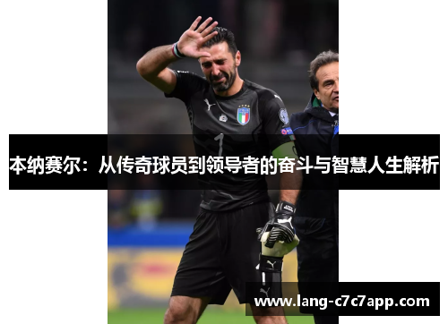 本纳赛尔:从传奇球员到领导者的奋斗与智慧人生解析 本纳赛尔:从传奇球员到领导者的奋斗与智慧人生解析
