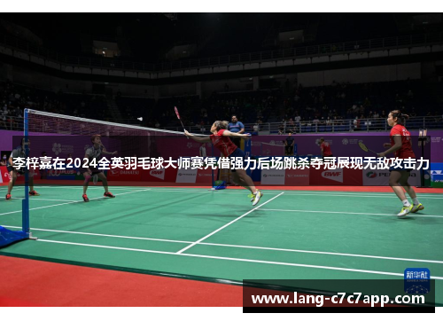 李梓嘉在2024全英羽毛球大师赛凭借强力后场跳杀夺冠展现无敌攻击力 李梓嘉在2024全英羽毛球大师赛凭借强力后场跳杀夺冠展现无敌攻击力