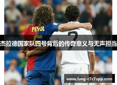 杰拉德国家队四号背后的传奇意义与无声担当 杰拉德国家队四号背后的传奇意义与无声担当