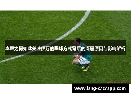 李毅为何如此关注伊万的踢球方式背后的深层原因与影响解析 李毅为何如此关注伊万的踢球方式背后的深层原因与影响解析