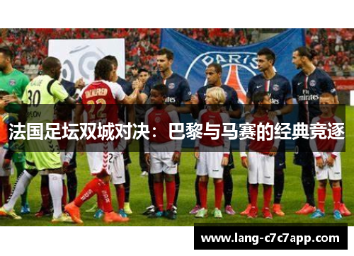 法国足坛双城对决:巴黎与马赛的经典竞逐 法国足坛双城对决:巴黎与马赛的经典竞逐