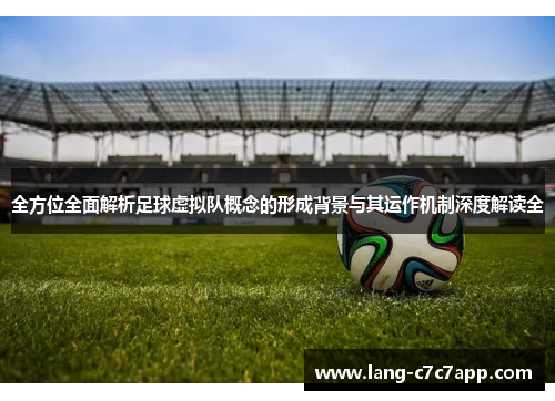 全方位全面解析足球虚拟队概念的形成背景与其运作机制深度解读全