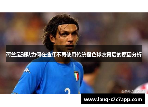 荷兰足球队为何在选择不再使用传统橙色球衣背后的原因分析 荷兰足球队为何在选择不再使用传统橙色球衣背后的原因分析