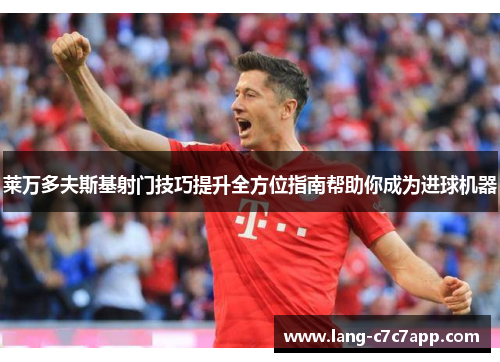 莱万多夫斯基射门技巧提升全方位指南帮助你成为进球机器 莱万多夫斯基射门技巧提升全方位指南帮助你成为进球机器