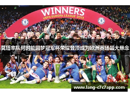 莫塔率队何时能圆梦冠军杯荣耀登顶成为欧洲赛场最大悬念 莫塔率队何时能圆梦冠军杯荣耀登顶成为欧洲赛场最大悬念