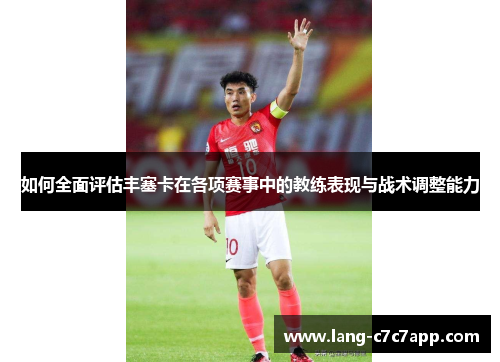 如何全面评估丰塞卡在各项赛事中的教练表现与战术调整能力 如何全面评估丰塞卡在各项赛事中的教练表现与战术调整能力