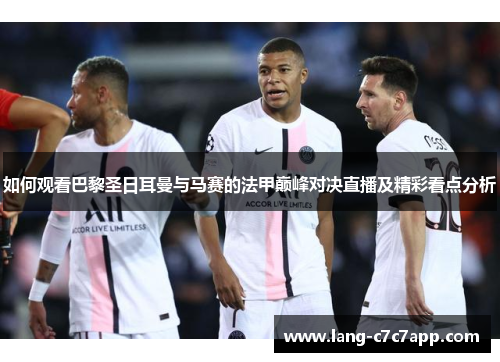如何观看巴黎圣日耳曼与马赛的法甲巅峰对决直播及精彩看点分析 如何观看巴黎圣日耳曼与马赛的法甲巅峰对决直播及精彩看点分析