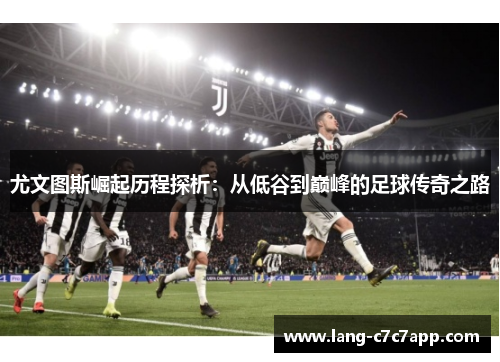 尤文图斯崛起历程探析：从低谷到巅峰的足球传奇之路
