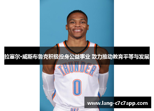 拉塞尔·威斯布鲁克积极投身公益事业 致力推动教育平等与发展