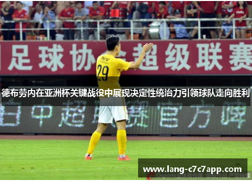德布劳内在亚洲杯关键战役中展现决定性统治力引领球队走向胜利 德布劳内在亚洲杯关键战役中展现决定性统治力引领球队走向胜利