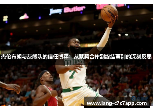 杰伦布朗与灰熊队的信任博弈:从默契合作到终结离别的深刻反思 杰伦布朗与灰熊队的信任博弈:从默契合作到终结离别的深刻反思