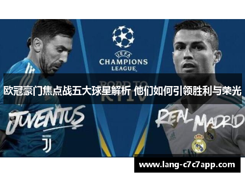 欧冠豪门焦点战五大球星解析 他们如何引领胜利与荣光 欧冠豪门焦点战五大球星解析 他们如何引领胜利与荣光