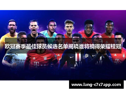 欧冠赛季最佳球员候选名单揭晓谁将摘得荣耀桂冠 欧冠赛季最佳球员候选名单揭晓谁将摘得荣耀桂冠