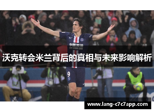 沃克转会米兰背后的真相与未来影响解析 沃克转会米兰背后的真相与未来影响解析