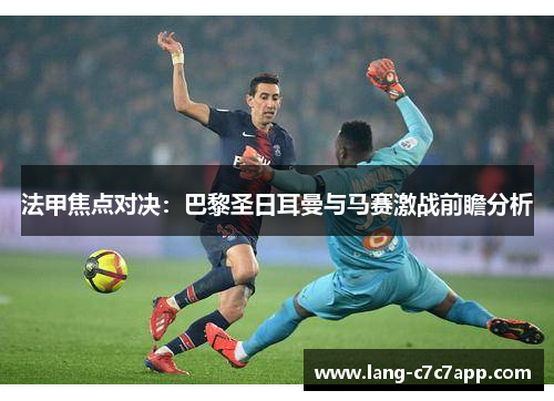 法甲焦点对决:巴黎圣日耳曼与马赛激战前瞻分析 法甲焦点对决:巴黎圣日耳曼与马赛激战前瞻分析