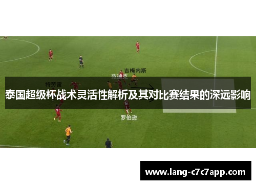 泰国超级杯战术灵活性解析及其对比赛结果的深远影响 泰国超级杯战术灵活性解析及其对比赛结果的深远影响