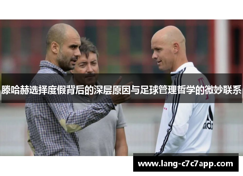 滕哈赫选择度假背后的深层原因与足球管理哲学的微妙联系 滕哈赫选择度假背后的深层原因与足球管理哲学的微妙联系