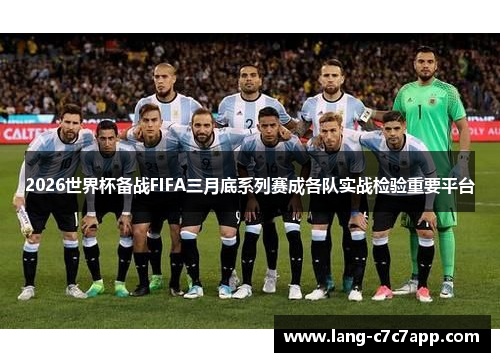 2026世界杯备战FIFA三月底系列赛成各队实战检验重要平台 2026世界杯备战FIFA三月底系列赛成各队实战检验重要平台