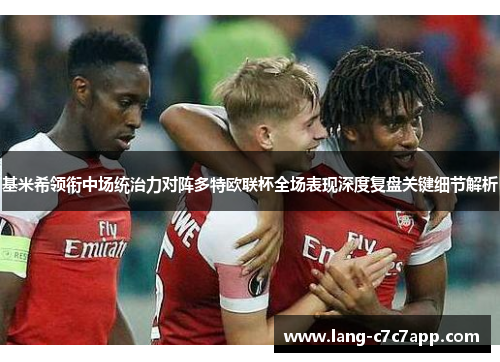 基米希领衔中场统治力对阵多特欧联杯全场表现深度复盘关键细节解析