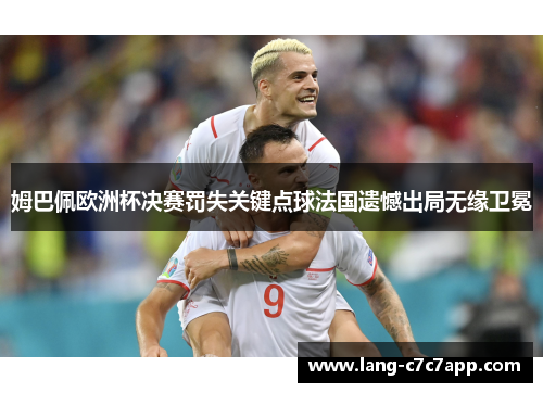 姆巴佩欧洲杯决赛罚失关键点球法国遗憾出局无缘卫冕