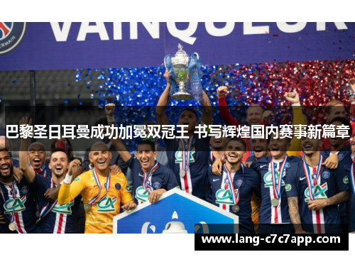 巴黎圣日耳曼成功加冕双冠王 书写辉煌国内赛事新篇章