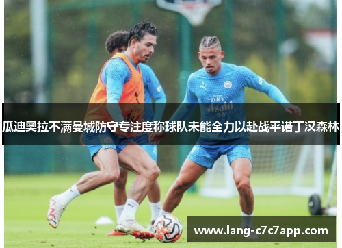 瓜迪奥拉不满曼城防守专注度称球队未能全力以赴战平诺丁汉森林