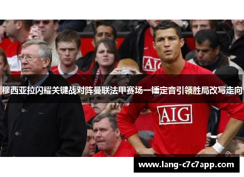 穆西亚拉闪耀关键战对阵曼联法甲赛场一锤定音引领胜局改写走向