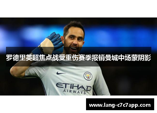 罗德里英超焦点战受重伤赛季报销曼城中场蒙阴影