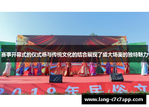 赛事开幕式的仪式感与传统文化的结合展现了盛大场面的独特魅力 赛事开幕式的仪式感与传统文化的结合展现了盛大场面的独特魅力