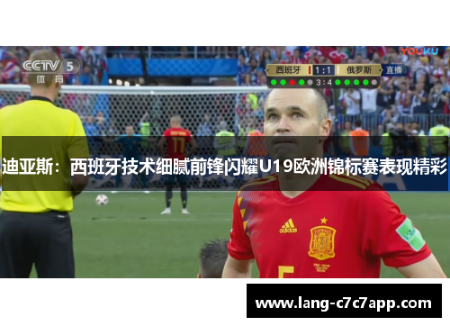 迪亚斯:西班牙技术细腻前锋闪耀U19欧洲锦标赛表现精彩 迪亚斯:西班牙技术细腻前锋闪耀U19欧洲锦标赛表现精彩