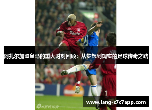 阿扎尔加盟皇马的重大时刻回顾:从梦想到现实的足球传奇之路 阿扎尔加盟皇马的重大时刻回顾:从梦想到现实的足球传奇之路