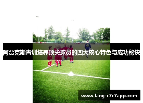 阿贾克斯青训培养顶尖球员的四大核心特色与成功秘诀 阿贾克斯青训培养顶尖球员的四大核心特色与成功秘诀