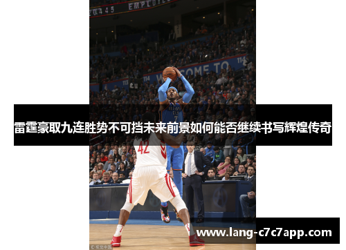 雷霆豪取九连胜势不可挡未来前景如何能否继续书写辉煌传奇 雷霆豪取九连胜势不可挡未来前景如何能否继续书写辉煌传奇